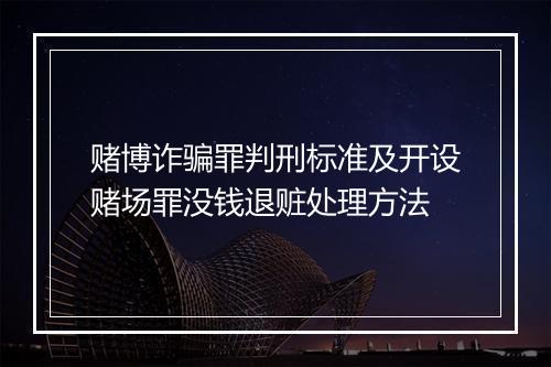 赌博诈骗罪判刑标准及开设赌场罪没钱退赃处理方法