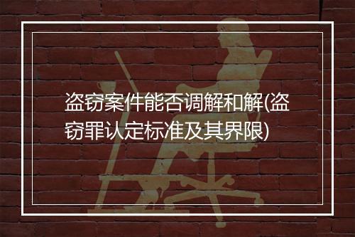 盗窃案件能否调解和解(盗窃罪认定标准及其界限)