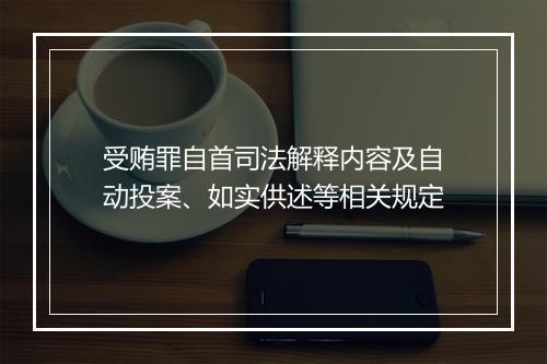 受贿罪自首司法解释内容及自动投案、如实供述等相关规定
