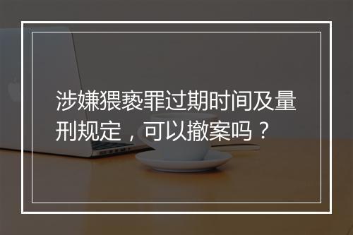 涉嫌猥亵罪过期时间及量刑规定，可以撤案吗？