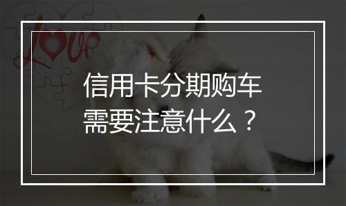 信用卡分期购车需要注意什么？