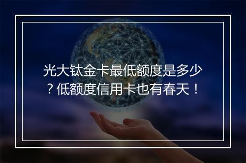 光大钛金卡最低额度是多少？低额度信用卡也有春天！