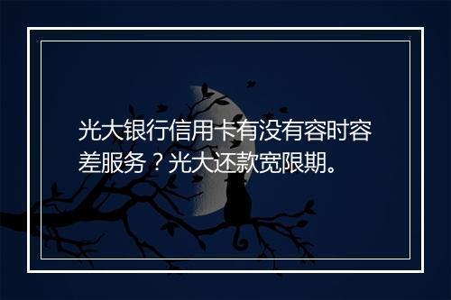光大银行信用卡有没有容时容差服务？光大还款宽限期。