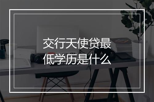 交行天使贷最低学历是什么