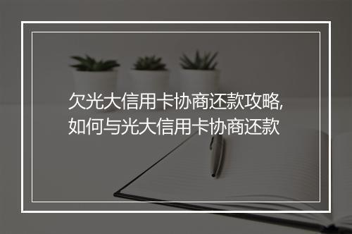 欠光大信用卡协商还款攻略,如何与光大信用卡协商还款
