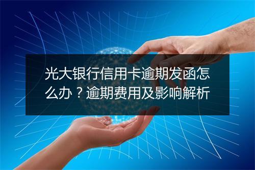 光大银行信用卡逾期发函怎么办？逾期费用及影响解析