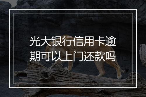 光大银行信用卡逾期可以上门还款吗