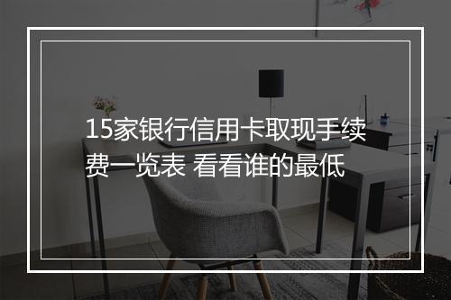 15家银行信用卡取现手续费一览表 看看谁的最低