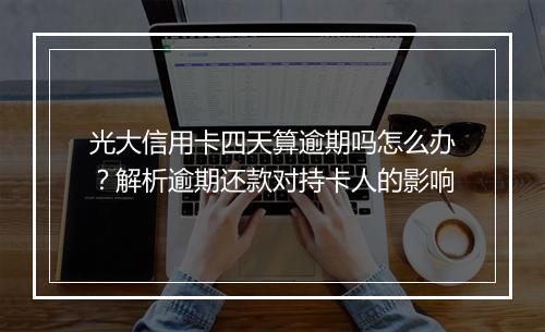 光大信用卡四天算逾期吗怎么办？解析逾期还款对持卡人的影响