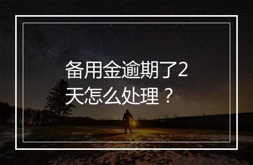备用金逾期了2天怎么处理？