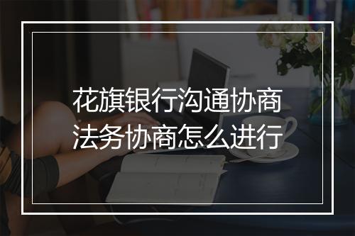 花旗银行沟通协商法务协商怎么进行