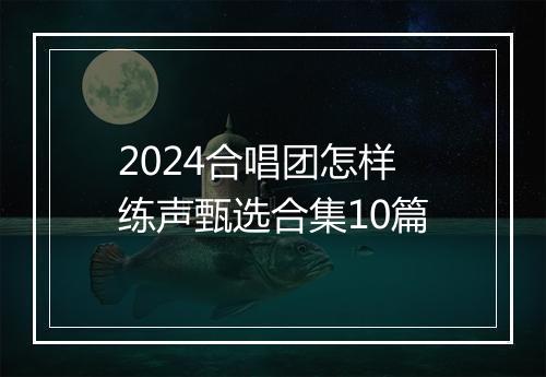 2024合唱团怎样练声甄选合集10篇