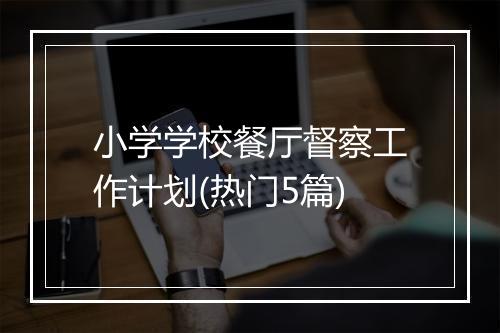 小学学校餐厅督察工作计划(热门5篇)