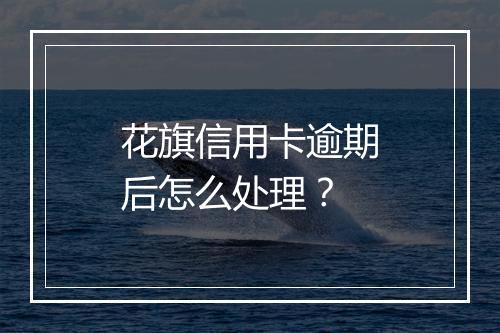 花旗信用卡逾期后怎么处理？