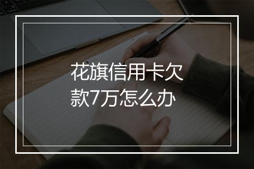 花旗信用卡欠款7万怎么办