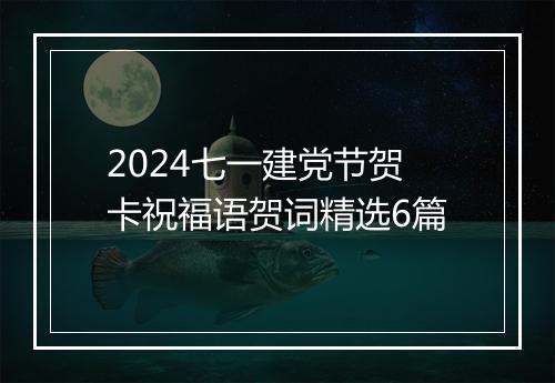 2024七一建党节贺卡祝福语贺词精选6篇
