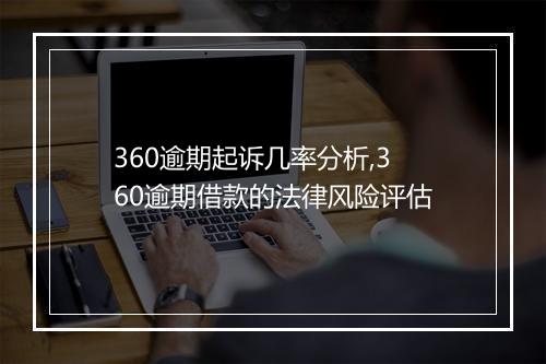 360逾期起诉几率分析,360逾期借款的法律风险评估
