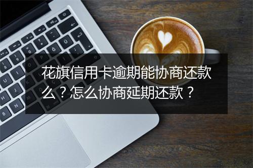 花旗信用卡逾期能协商还款么？怎么协商延期还款？