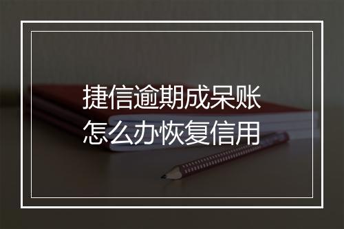 捷信逾期成呆账怎么办恢复信用
