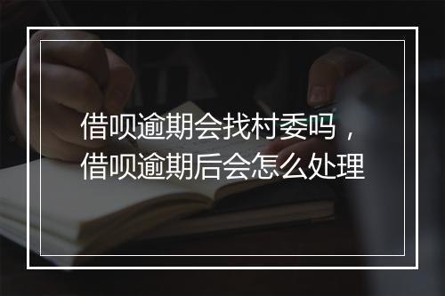 借呗逾期会找村委吗，借呗逾期后会怎么处理