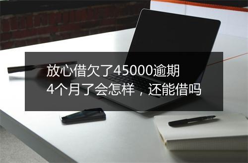 放心借欠了45000逾期4个月了会怎样，还能借吗