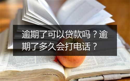 逾期了可以贷款吗？逾期了多久会打电话？