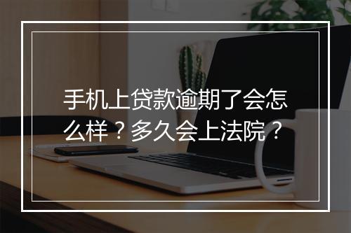 手机上贷款逾期了会怎么样？多久会上法院？