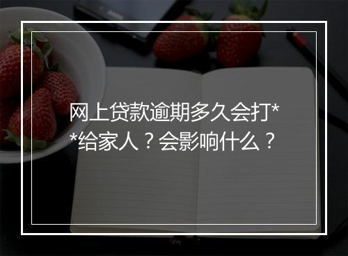 网上贷款逾期多久会打**给家人？会影响什么？