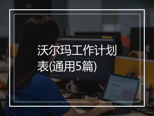 沃尔玛工作计划表(通用5篇)