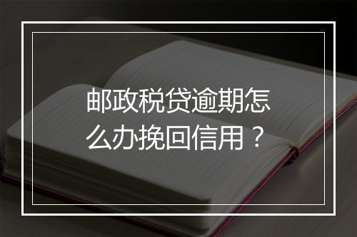 邮政税贷逾期怎么办挽回信用？