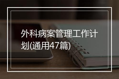 外科病案管理工作计划(通用47篇)