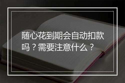 随心花到期会自动扣款吗？需要注意什么？