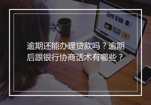 逾期还能办理贷款吗？逾期后跟银行协商话术有哪些？