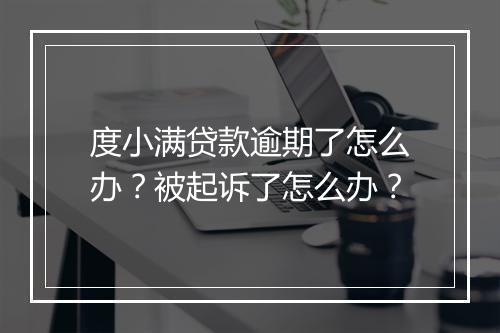 度小满贷款逾期了怎么办？被起诉了怎么办？
