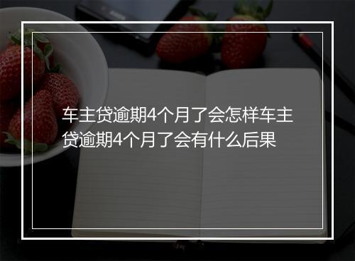 车主贷逾期4个月了会怎样车主贷逾期4个月了会有什么后果