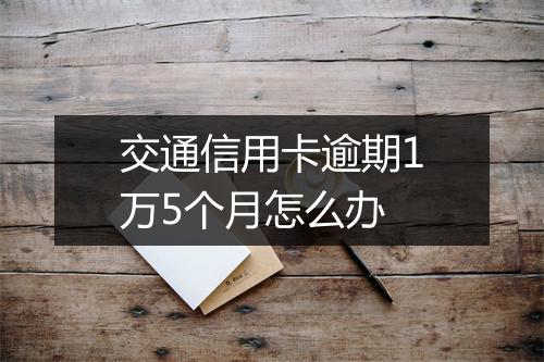 交通信用卡逾期1万5个月怎么办
