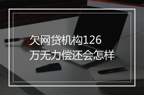欠网贷机构126万无力偿还会怎样