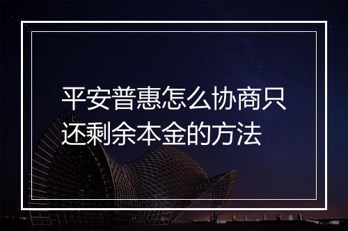 平安普惠怎么协商只还剩余本金的方法