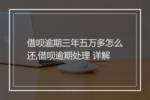 借呗逾期三年五万多怎么还,借呗逾期处理 详解