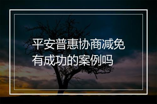 平安普惠协商减免有成功的案例吗