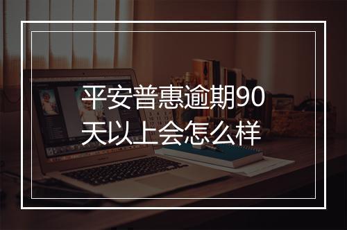 平安普惠逾期90天以上会怎么样
