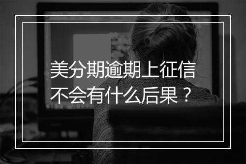 美分期逾期上征信不会有什么后果？