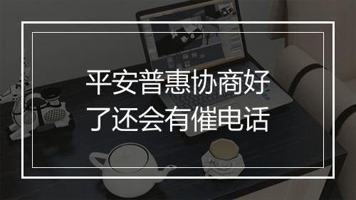平安普惠协商好了还会有催电话