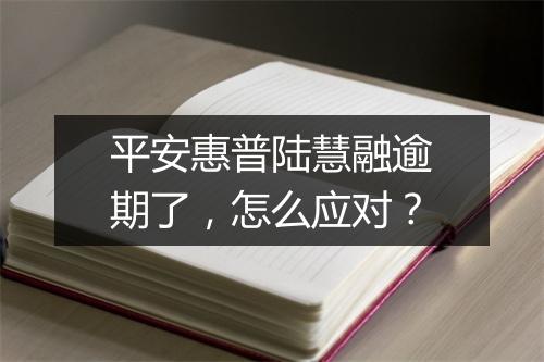 平安惠普陆慧融逾期了，怎么应对？