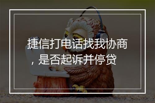 捷信打电话找我协商，是否起诉并停贷