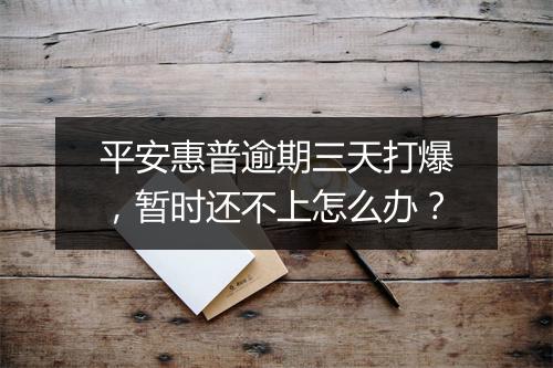 平安惠普逾期三天打爆，暂时还不上怎么办？
