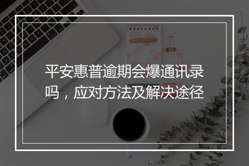 平安惠普逾期会爆通讯录吗，应对方法及解决途径