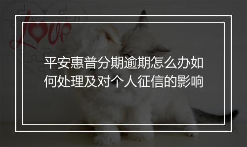 平安惠普分期逾期怎么办如何处理及对个人征信的影响