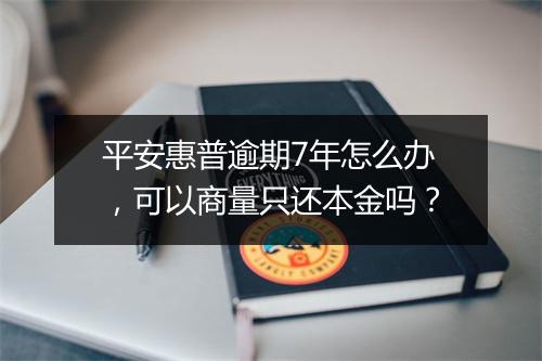 平安惠普逾期7年怎么办，可以商量只还本金吗？