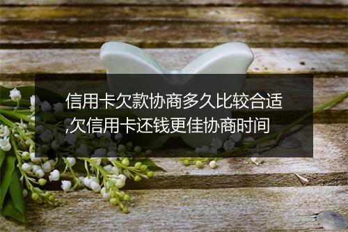 信用卡欠款协商多久比较合适,欠信用卡还钱更佳协商时间